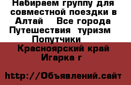 Набираем группу для совместной поездки в Алтай. - Все города Путешествия, туризм » Попутчики   . Красноярский край,Игарка г.